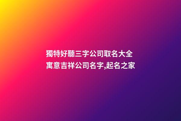 獨特好聽三字公司取名大全 寓意吉祥公司名字,起名之家-第1張-公司起名-玄機派